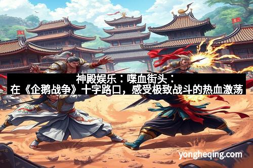 神殿娱乐：喋血街头：在《企鹅战争》十字路口，感受极致战斗的热血激荡